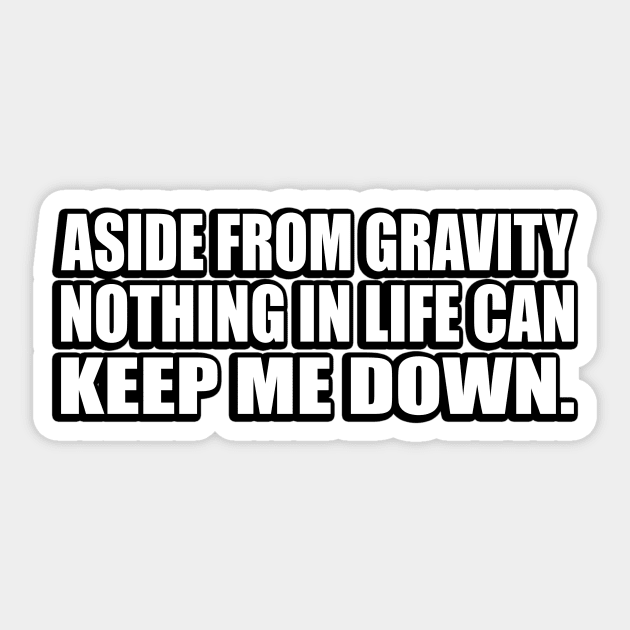 Aside from gravity, nothing in life can keep me down Sticker by D1FF3R3NT